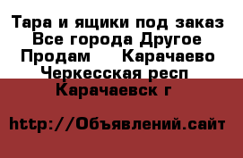 Тара и ящики под заказ - Все города Другое » Продам   . Карачаево-Черкесская респ.,Карачаевск г.